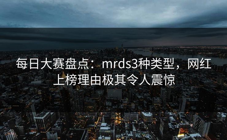 每日大赛盘点：mrds3种类型，网红上榜理由极其令人震惊