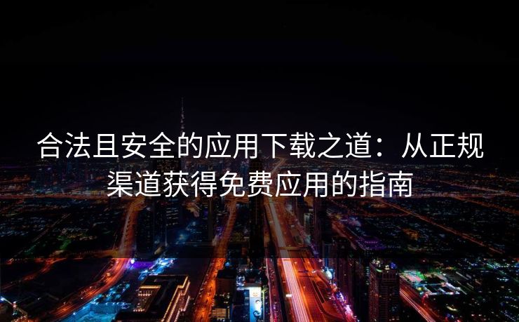 合法且安全的应用下载之道：从正规渠道获得免费应用的指南