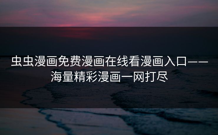 虫虫漫画免费漫画在线看漫画入口——海量精彩漫画一网打尽