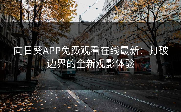 向日葵APP免费观看在线最新：打破边界的全新观影体验