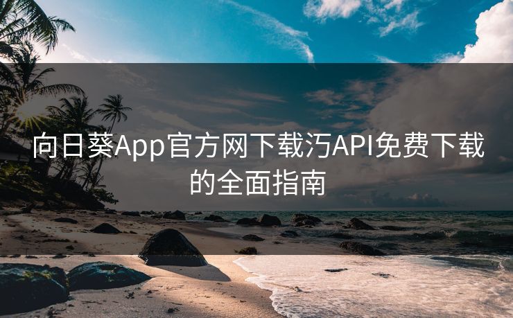 向日葵App官方网下载汅API免费下载的全面指南