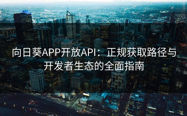 向日葵APP开放API：正规获取路径与开发者生态的全面指南
